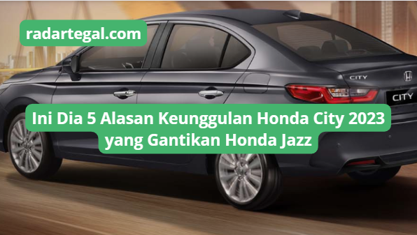 Ini Dia 5 Alasan Keunggulan Honda City 2023 yang Gantikan Honda Jazz di Indonesia