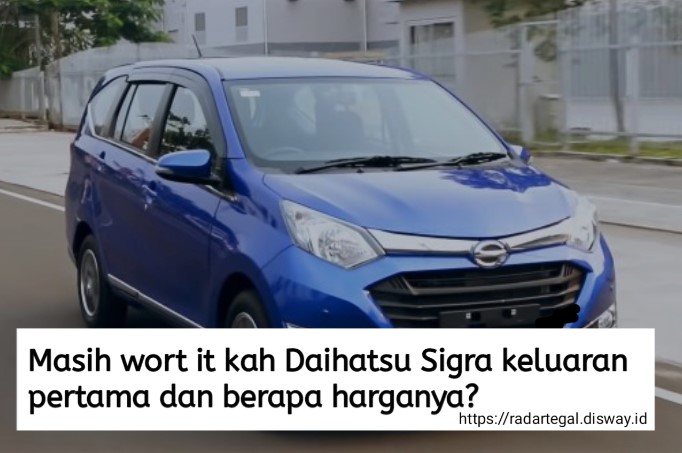 Masih Worth It kah Daihatsu Sigra Keluaran Pertama? Rujukan Mobil LCGC yang Super Irit 