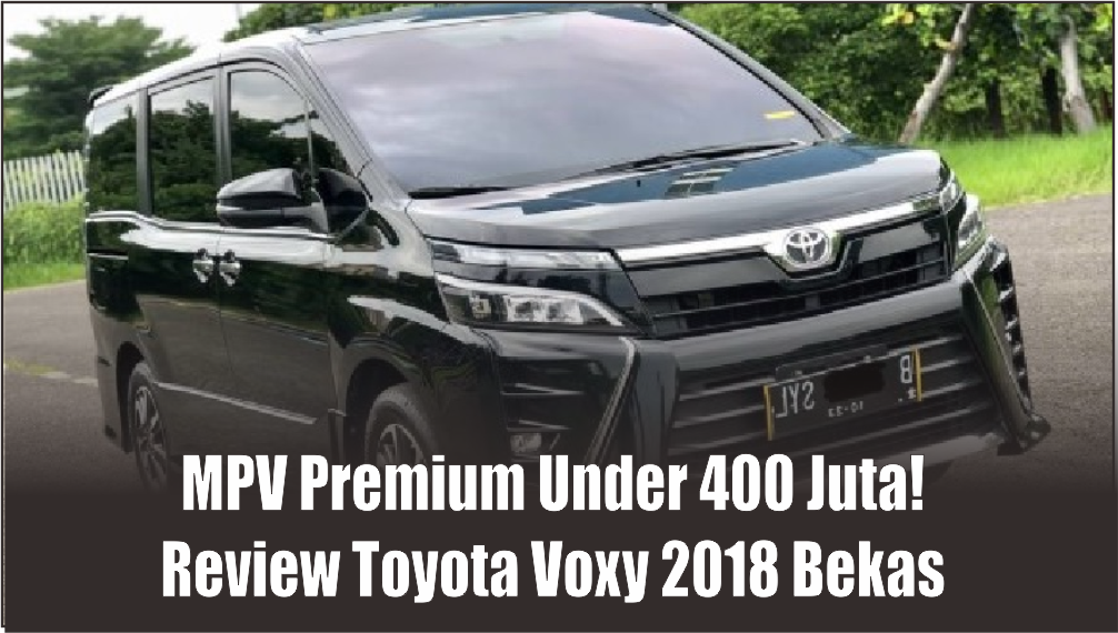 Punya Dapur Pacu Lebih Hemat Dari Innova, Toyota Voxy 2018 Bekas Masih Jadi MPV Premium Tersantai