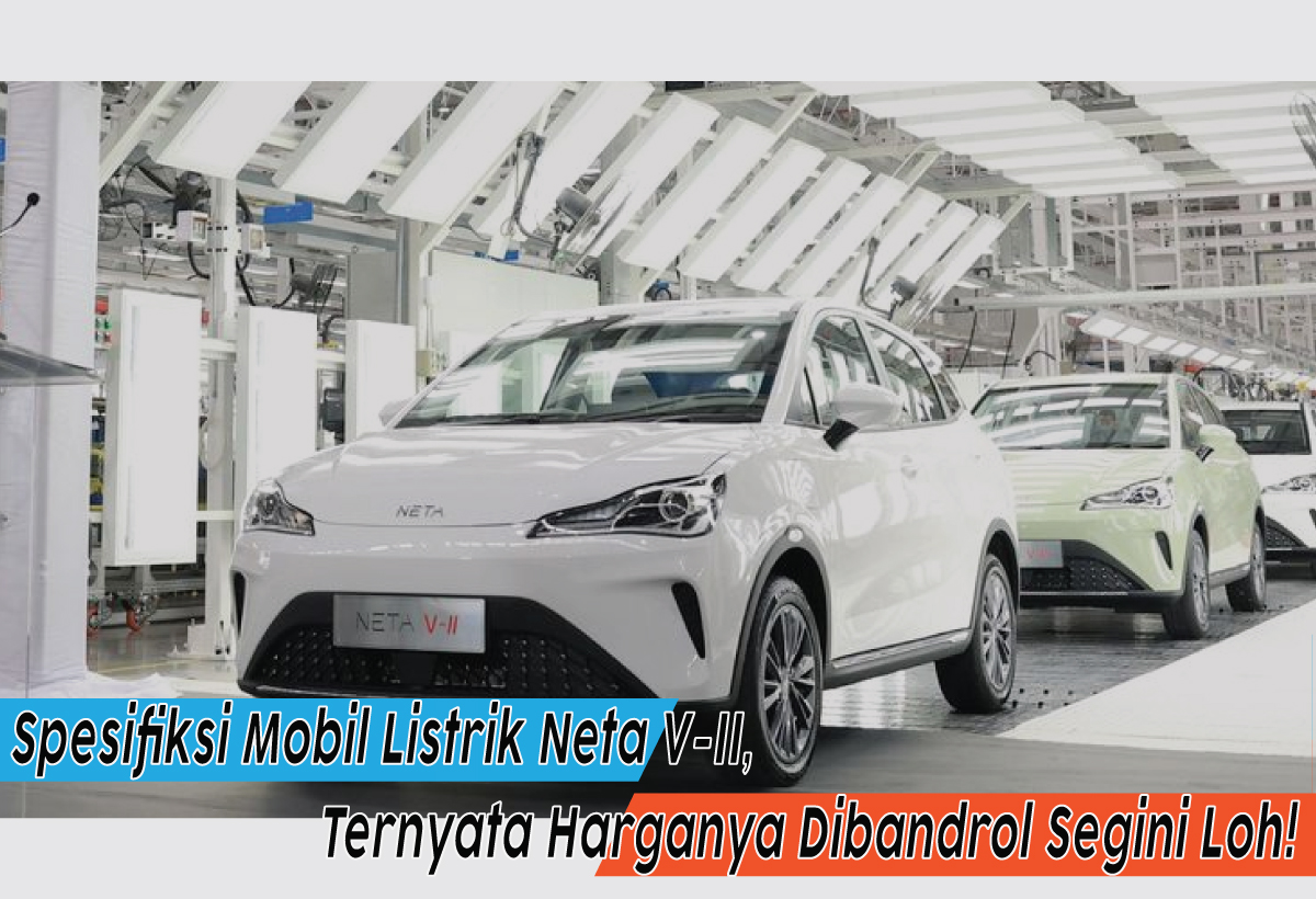 Spesifikasi Mobil Listrik Neta V-II, Siap Trendi dan Gebrak Jalanan Indonesia, Harganya Berapa Nih?