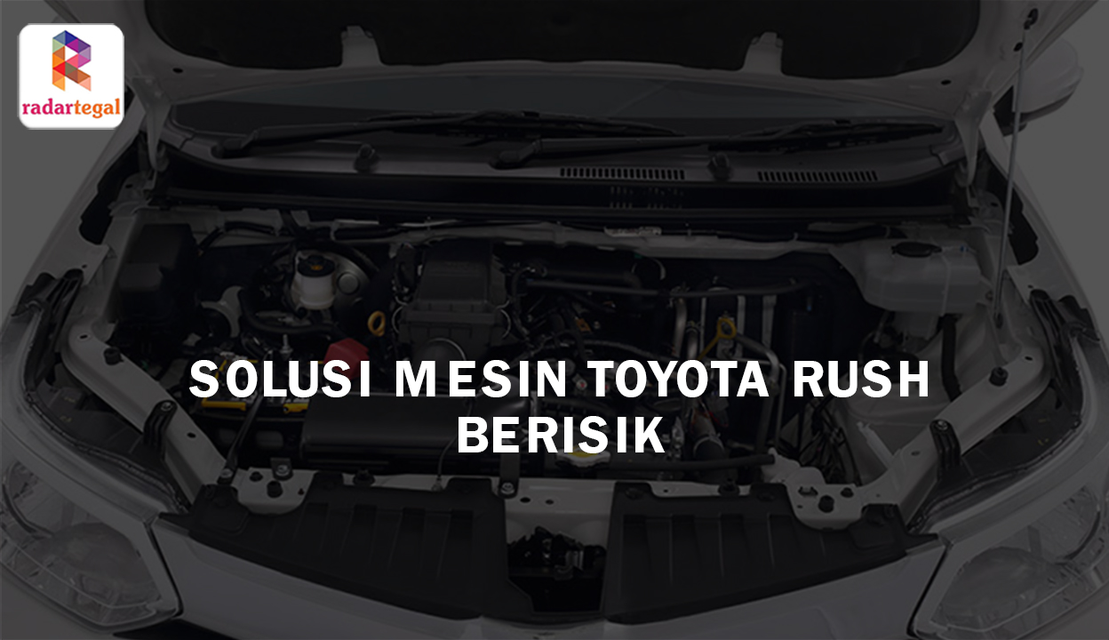 Solusi Suara Mesin Toyota Rush Berisik, Penanganan Jitu yang Bisa Anda Lakukan Secara Mandiri