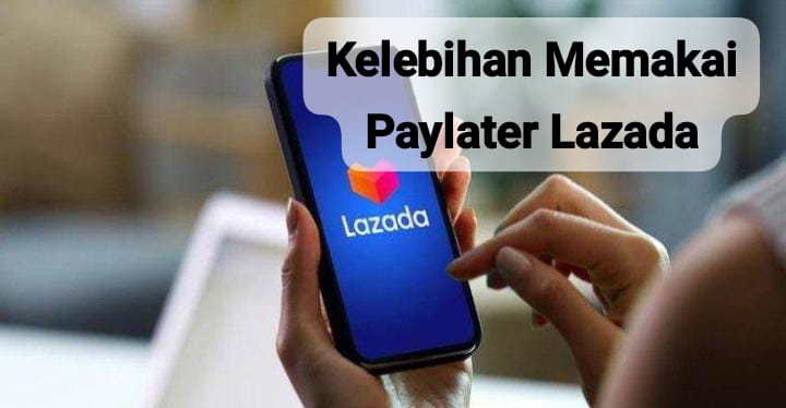 Kelebihan Memakai Paylater Lazada dan Kekurangannya yang Harus Kamu Ketahui 