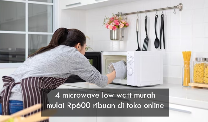 4 Microwave Low Watt Murah Mulai Rp600 Ribuan di Toko Online, Masak Cepat Tagihan Listrik Aman