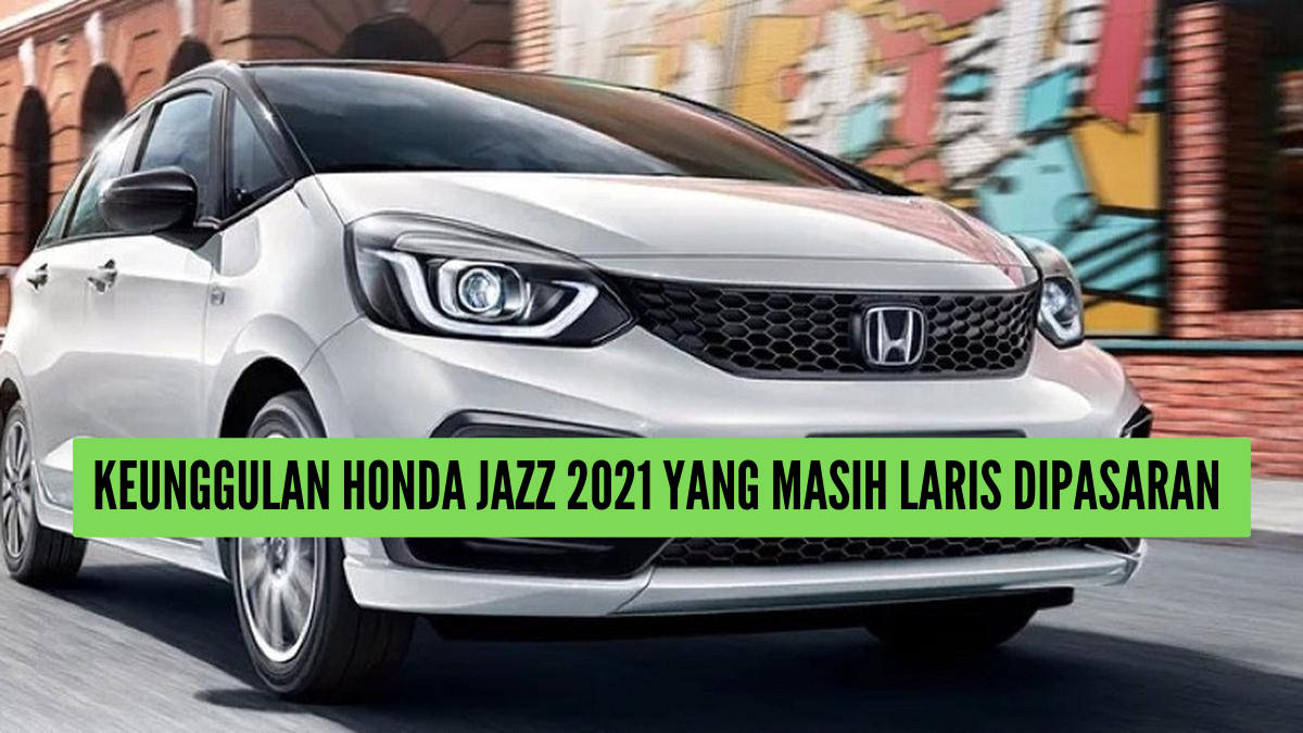 5 Keunggulan Mobil Honda Jazz 2021 yang Bikin Tetap Laris Meski Sudah Disuntik Mati