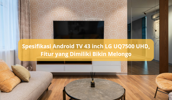 Spesifikasi Android TV 43 inch LG UQ7500 UHD Harga Murah, Fitur dan Teknologi Bikin Melongo