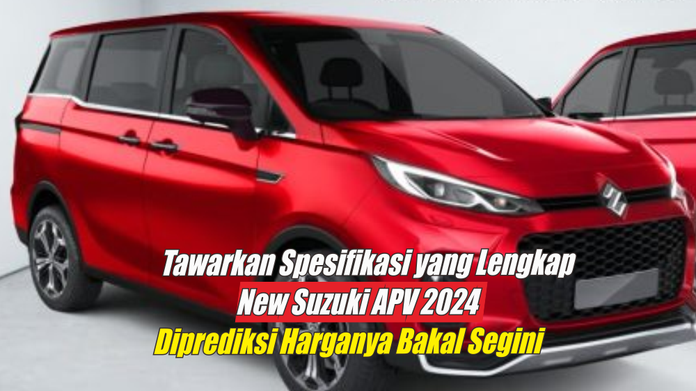 Tawarkan Spesifikasi yang Lengkap, Harga New Suzuki APV 2024 Sudah Diprediksi Para Fans Bakal Segini