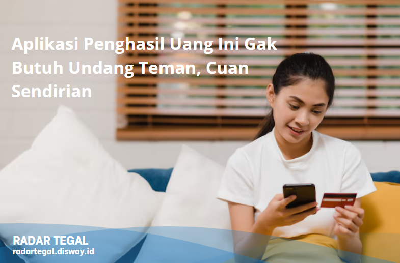 Aplikasi Penghasil Uang Ini Gak Butuh Undang Teman, Cuan Sendirian