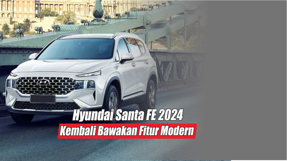 Hyundai Santa Fe 2024 Bawakan Kembali Fitur Modern dengan Mesin Tangguh dan Hemat BBM