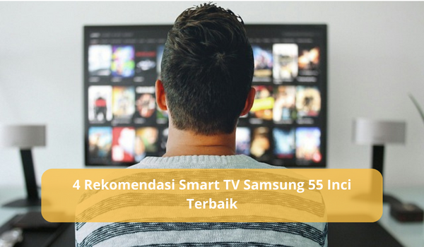 4 Rekomendasi Smart TV Samsung 55 Inci Terbaik dengan Teknologi dan Fitur Canggih Oktober 2023