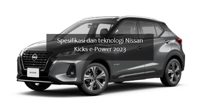 Spesifikasi dan Teknologi Nissan Kicks e-Power 2023, Rasanya Mirip Kendaraan Full EV