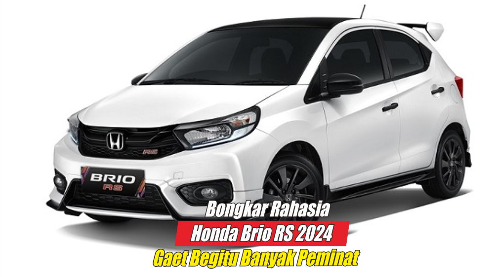 Pantas Diminati Sekali Gen Z, Ternyata Ini Rahasia Honda Brio RS 2024 Gaet Banyak Peminat