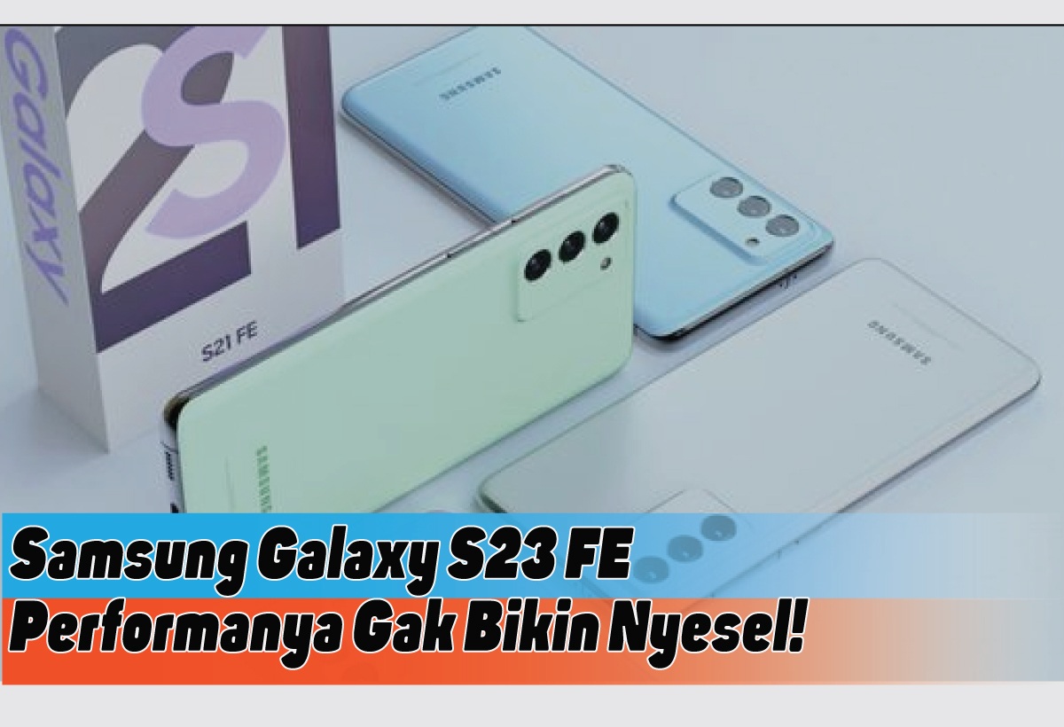Spesifikasi Lengkap Samsung Galaxy S23 FE, untuk Penggemar Smartphone Flagship
