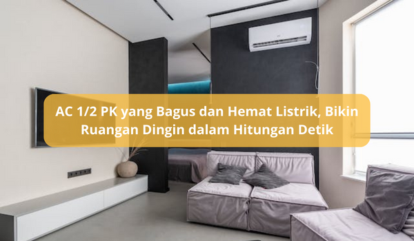 AC 1/2 PK yang Bagus dan Hemat Listrik, Teknologi Canggih yang Bikin Ruangan Dingin dalam Hitungan Detik