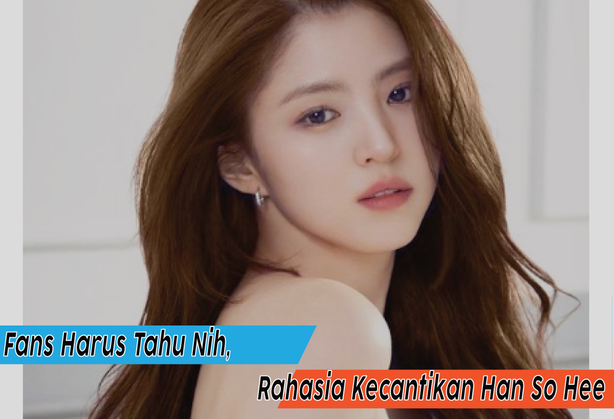 Rahasia Kecantikan Han So Hee, Fans Harus Tahu Nih Bocorannya