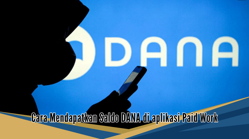 Cara Mendapatkan Saldo DANA di Aplikasi Paid Work, Terbukti Membayar Sampai 150 Ribu Setiap Harinya