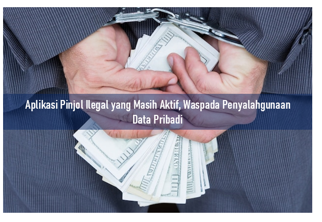 Waspadai Aplikasi Pinjol Ilegal yang Masih Aktif, Rentan Potensi Penyalahgunaan Data Pribadi