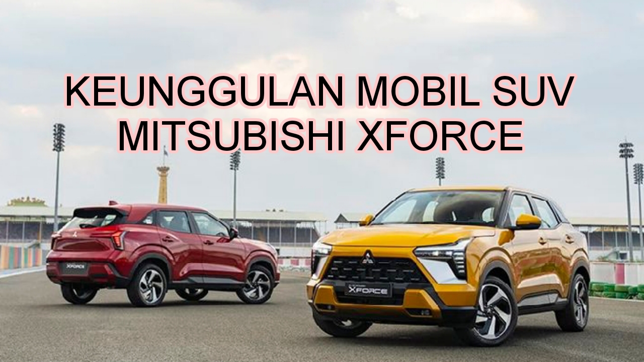 5 Keunggulan Mobil SUV Mitsubishi XForce, Desain Hingga Spesifikasi Bakal Temani Petualangan Berkendara