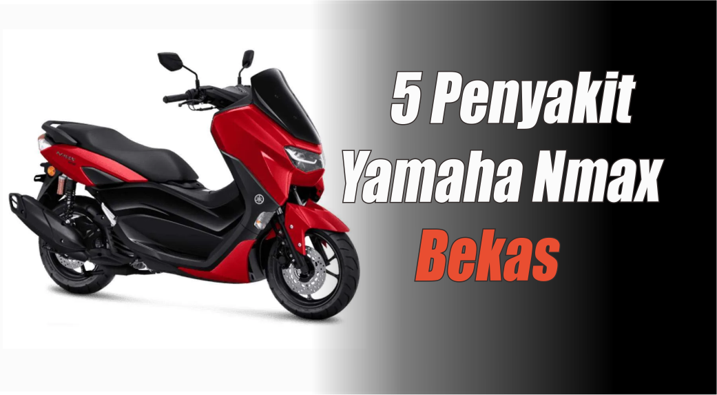  Hati-hati! 5 Penyakit Ini Sering Menyerang Yamaha Nmax Bekas, Kenali Sedini Mungkin Biar Gak Menyesal