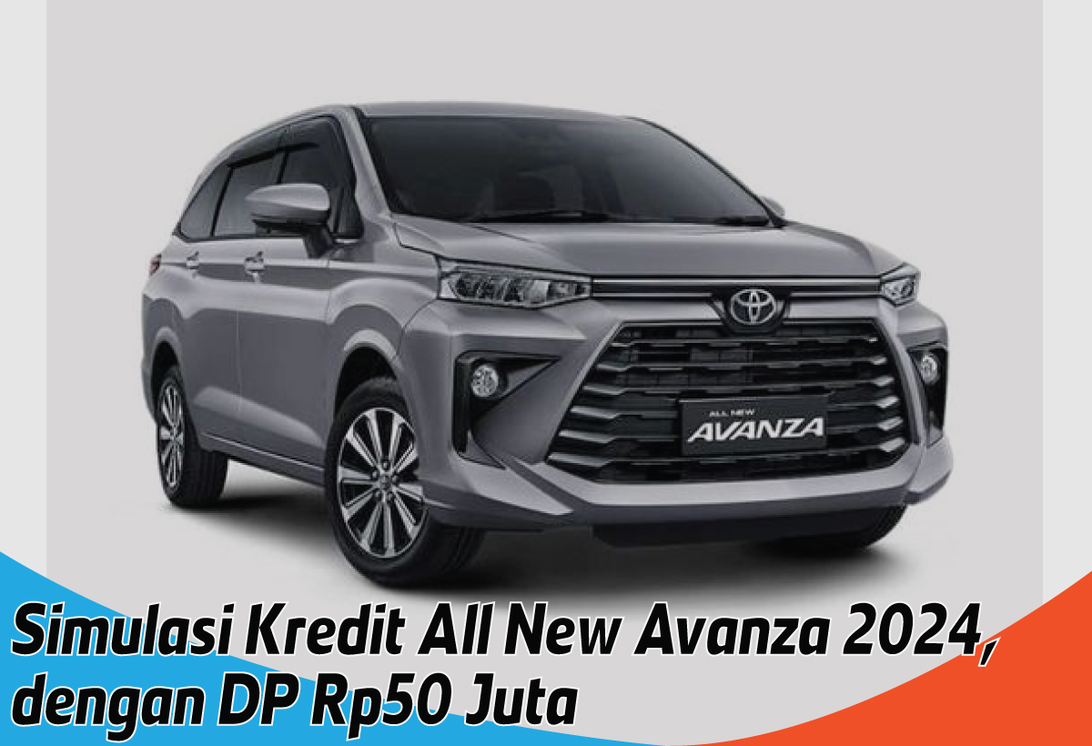 Simulasi Kredit All New Avanza 2024 DP Rp50 Juta, Angsuran Ringan Syarat Mudah