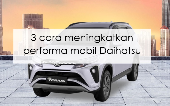 3 Cara Meningkatkan Performa Mobil Daihatsu Biar Makin Juara, Gak Perlu Ribet