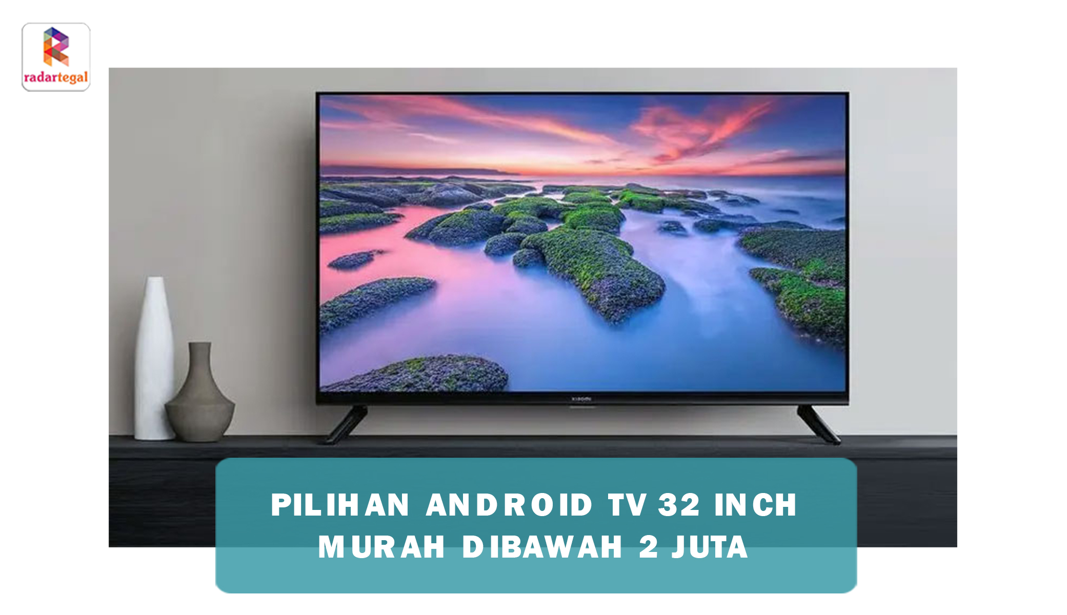 TV Android 32 Inch Murah Dibawah 2 Juta Saja Harganya, Panel Jernih Warnanya Ngejreng