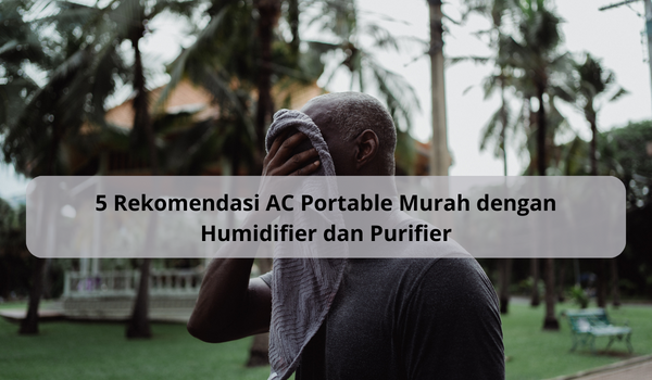 5 Rekomendasi AC Portable Murah dengan Humidifier dan Purifier, Bikin Udara Bersih Tambah Sehat