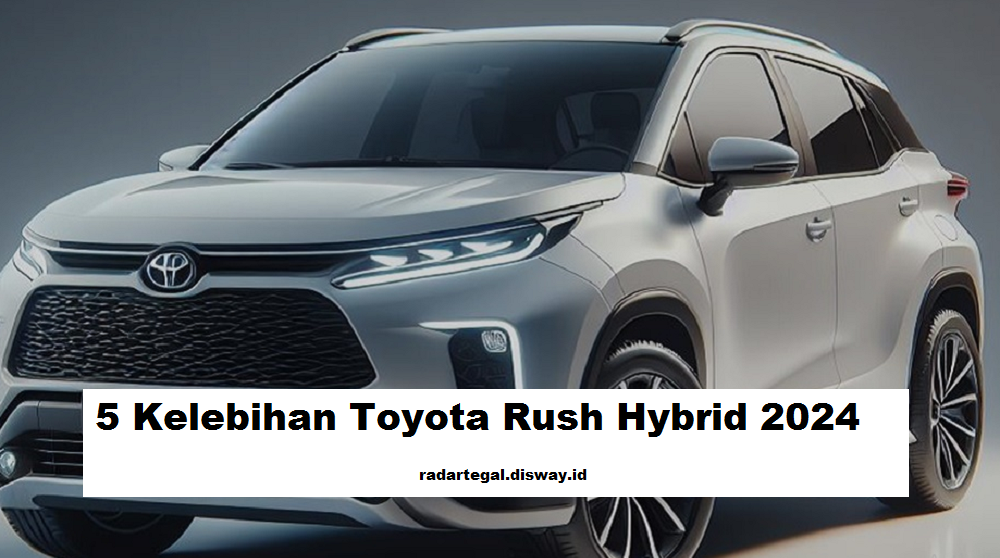 5 Kelebihan Menarik dari Toyota Rush Hybrid 2024, Jadi Semakin Istimewa untuk Anda Miliki 