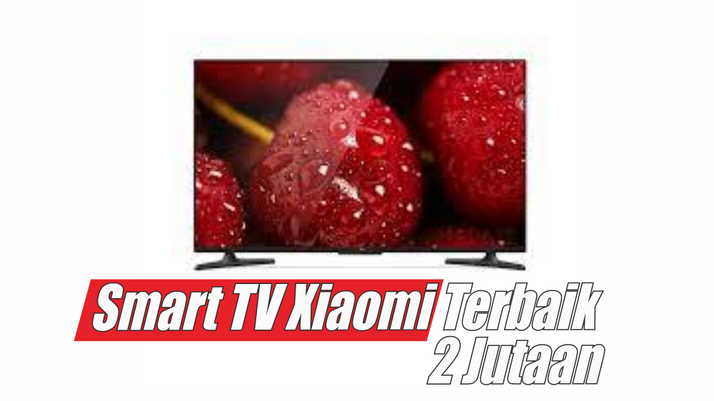 3 Smart TV Xiaomi Terbaik Harga Mulai 2 Jutaan, Alternatif Ngabuburit Seru Dirumah Aja