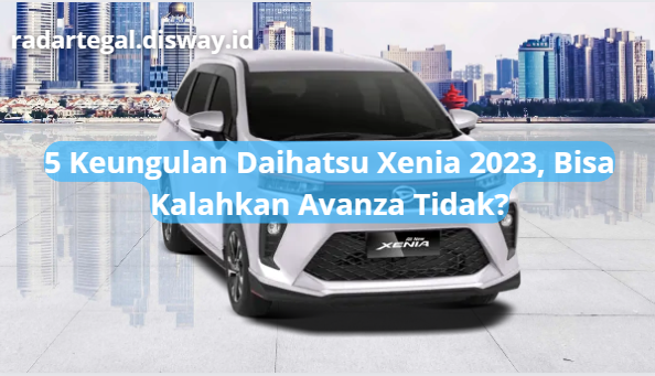 Intip Keunggulan Daihatsu Xenia 2023, Bisa Kalahkan Rivalnya Avanza Tidak Yah?