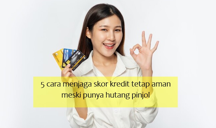 5 Cara Menjaga Skor Kredit Tetap Aman Meski Punya Hutang Pinjol, Siapapun Bisa Coba