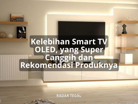 Kelebihan Teknologi Smart TV OLED yang Super Canggih, Sudut Pandang Lebih Lebar dengan Gambar 8K