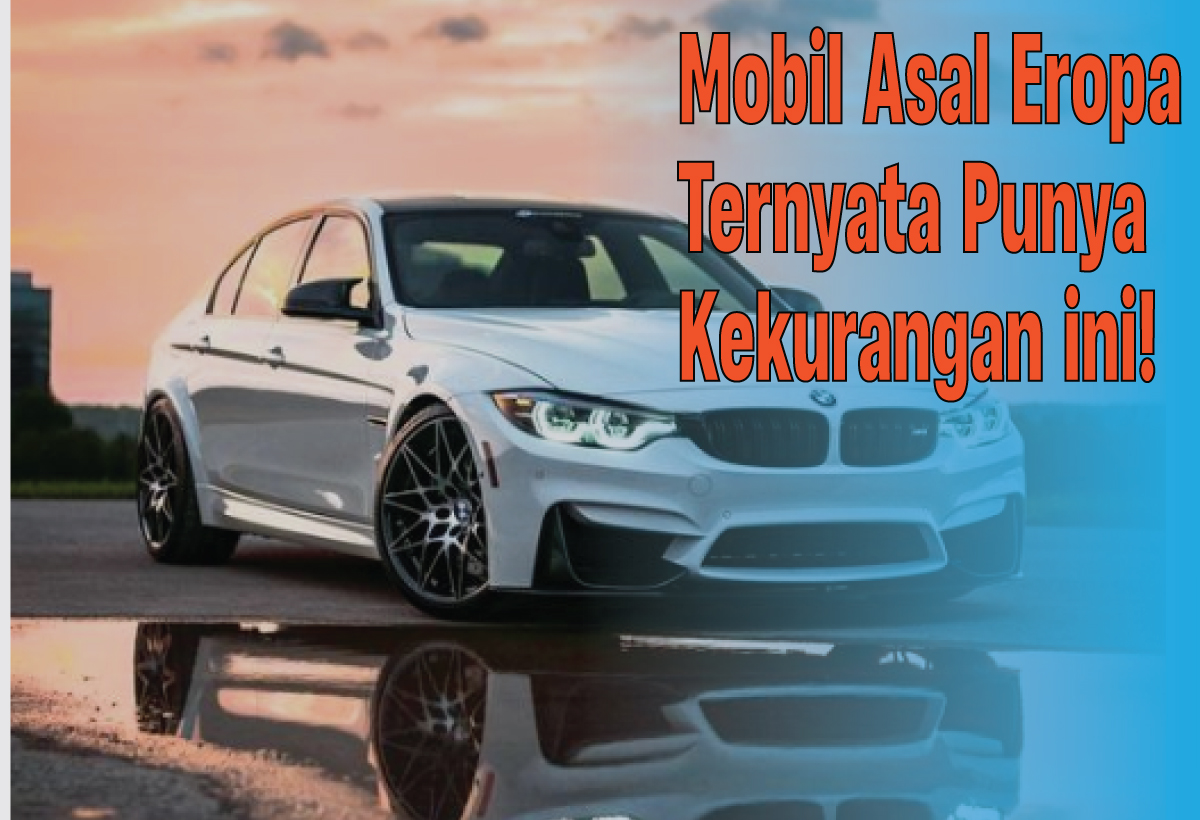 5 Kekurangan Mobil Pabrikan Eropa yang Harus Kamu Ketahui, Berminat Membeli?