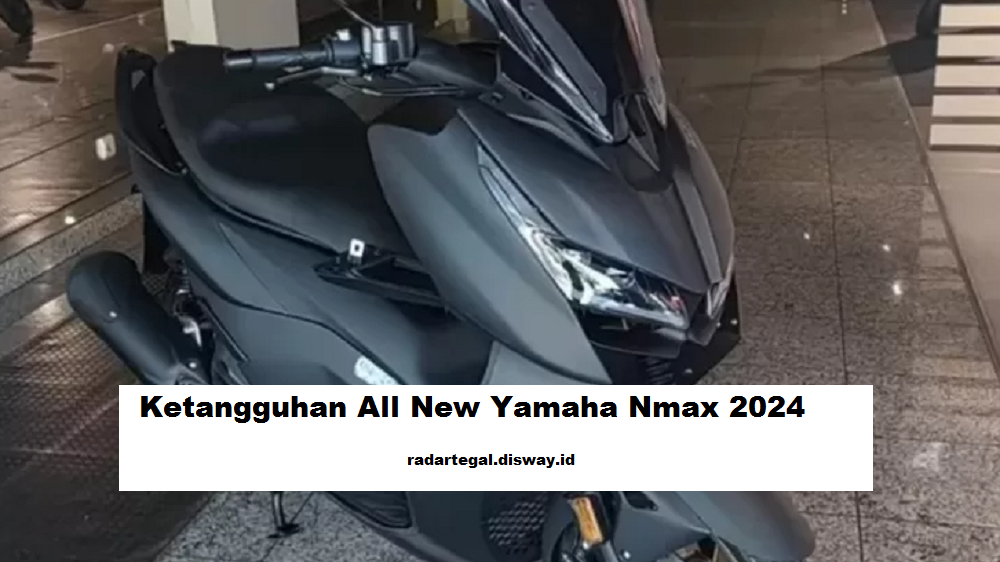 4 Rahasia Ketangguhan All New Yamaha Nmax 2024, Skuter Matic Premium Terbaru dengan Fitur Terdepan