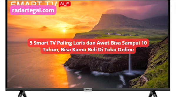 5 Smart TV Paling Laris dan Awet Sampai 10 Tahun, Beli di Toko Online Juga Bisa