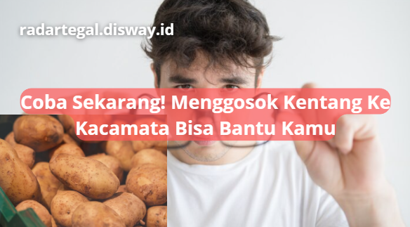 Segera Dicoba, Menggosokkan Kentang ke Kacamata Bisa Atasi Masalah Ini, Cek Faktanya!