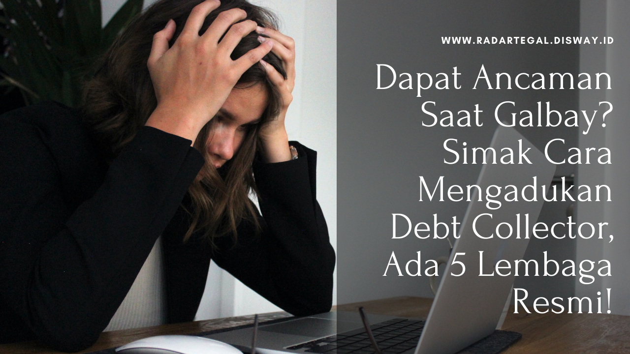 Dapat Ancaman Saat Galbay? Simak Cara Mengadukan Debt Collector, Ada 5 Lembaga Resmi!