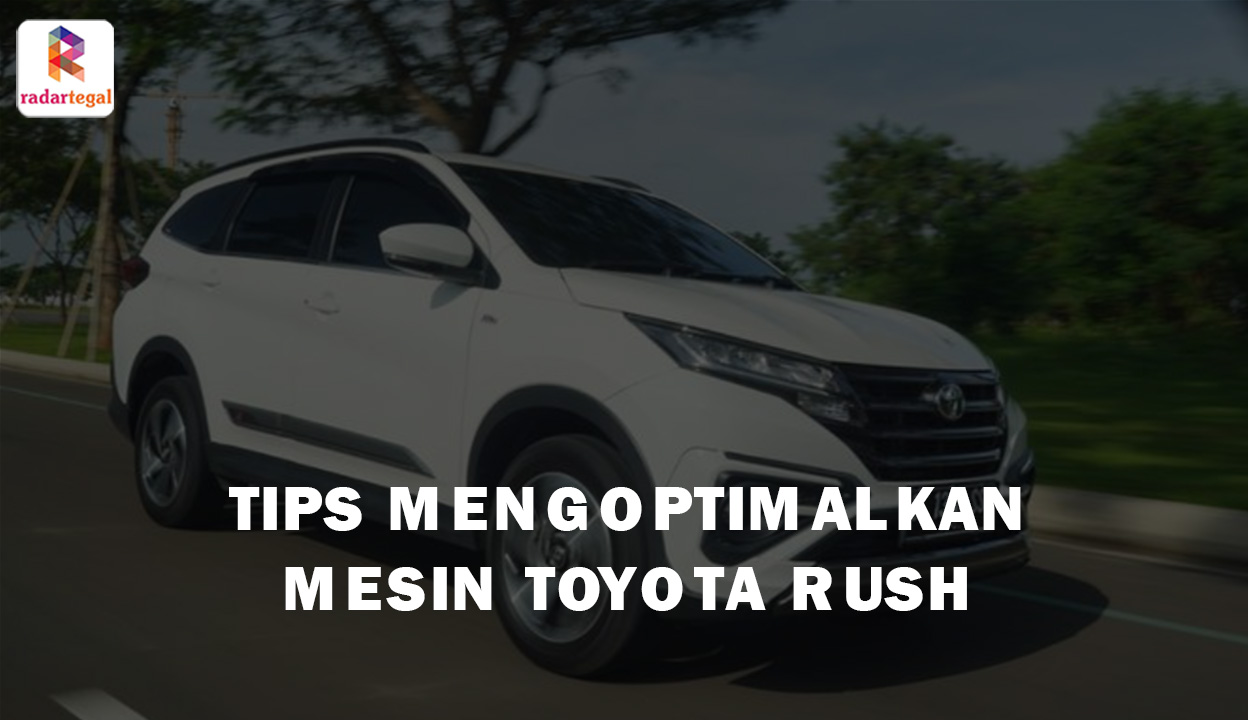 Tips Jitu Mengoptimalkan Mesin Mobil Toyota Rush, 8 Cara Ini Bisa Anda Terapkan