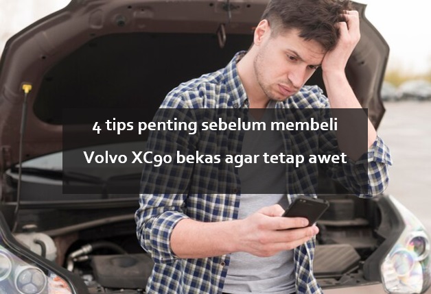 4 Tips Penting Sebelum Membeli Volvo XC90 Bekas agar Tetap Awet Jangka Panjang