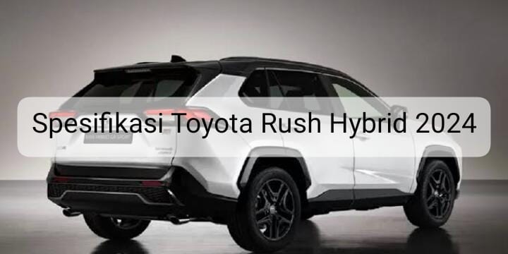 All New Toyota Rush Hybrid 2024 Siap Melawan Berbagai Medan, Ini Spesifikasinya! 