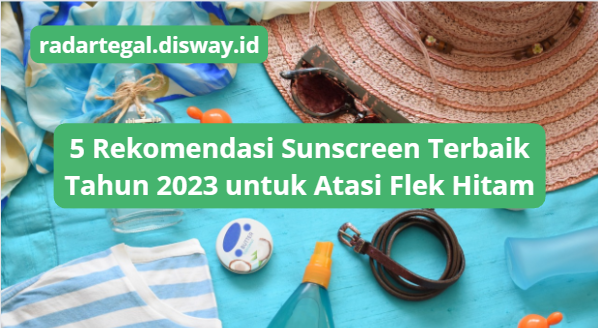 5 Rekomendasi Sunscreen Terbaik 2023, Bisa Bantu Atasi Flek Hitam dan Membuat Kulit Bercahaya