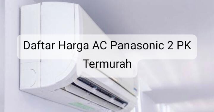 Ketahui 6 Daftar Harga AC Panasonic 2 PK Termurah Tahun 2024, Harga Sesuai Kualitas! 