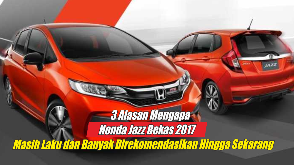 3 Alasan Mengapa Honda Jazz Bekas 2017 Masih Layak Dibeli, City Car Andalan Gen Z Ternyata