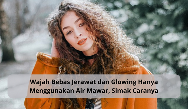 Gunakan Air Mawar dan 1 Bahan Ini, Wajah Bebas Jerawat dan Glowing Cepat Tanpa Perlu Skincare Mahal