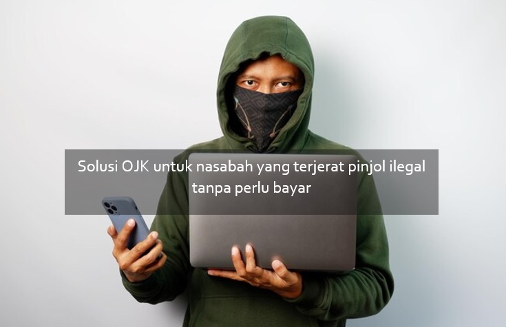 Begini Solusi OJK untuk Nasabah yang Terjerat Pinjol Ilegal Tanpa Perlu Bayar Sedikitpun