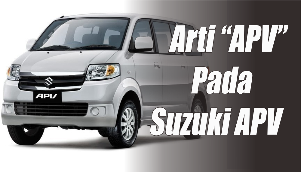 Kebanyakan pada Belum Tahu, Ini Sebenarnya Arti Singkatan APV pada Mobil Suzuki APV 2024 
