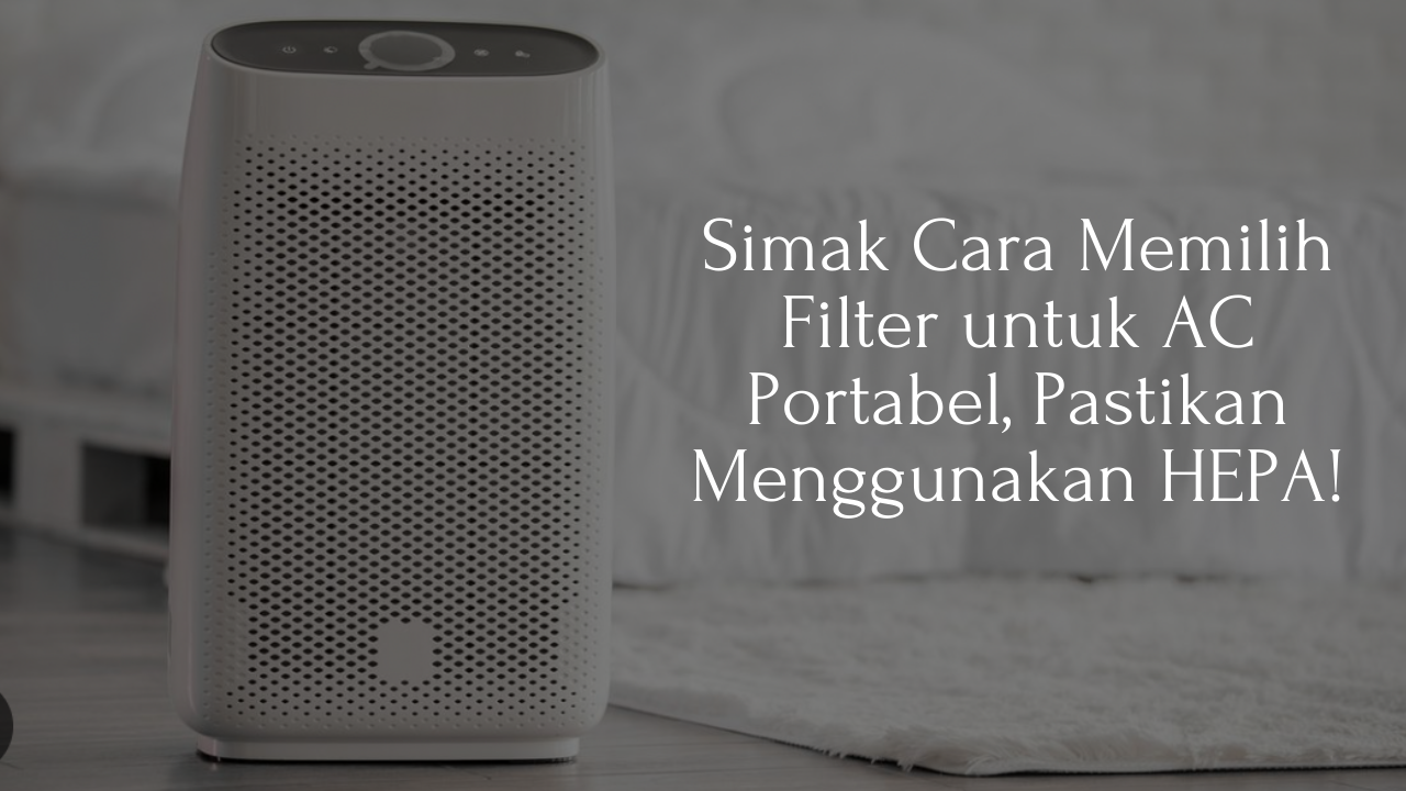 Simak Cara Memilih Filter untuk AC Portabel, Pastikan Menggunakan HEPA!