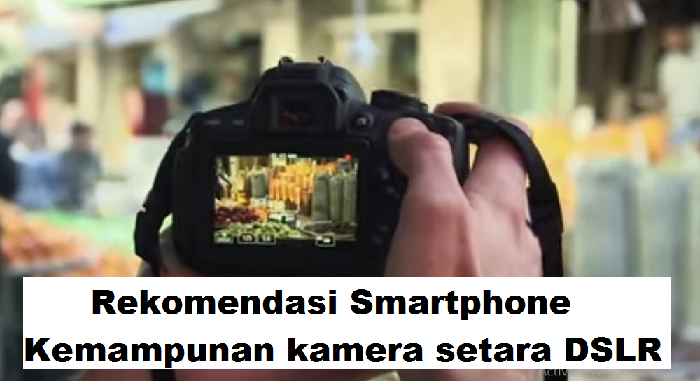 4 Rekomendasi Smartphone Kemampunan kamera setara DSLR, Penggemar Fotografi Wajib Punya