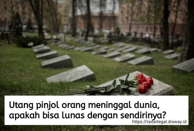 Utang Pinjol Orang Meninggal Dunia, Apakah Bisa Lunas dengan Sendirinya?