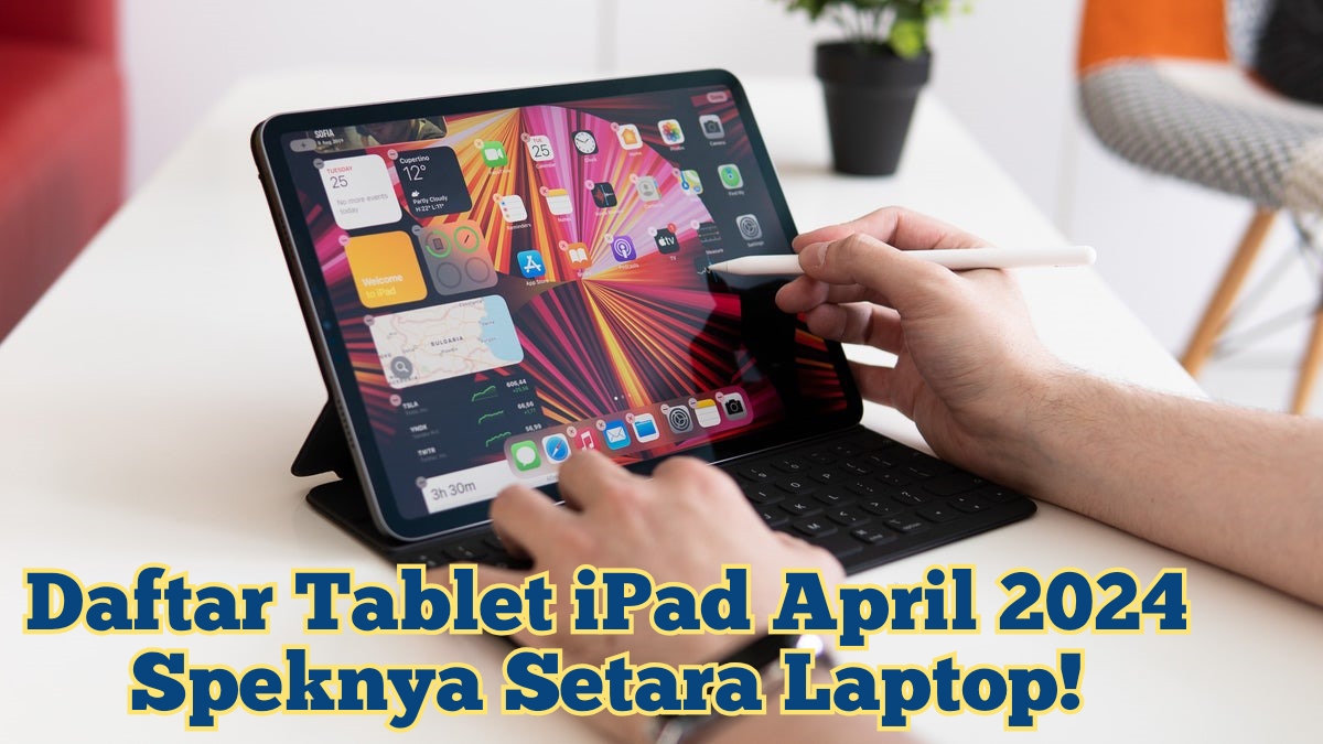5 Daftar Tablet iPad April 2024 yang Speknya Setara dengan Laptop