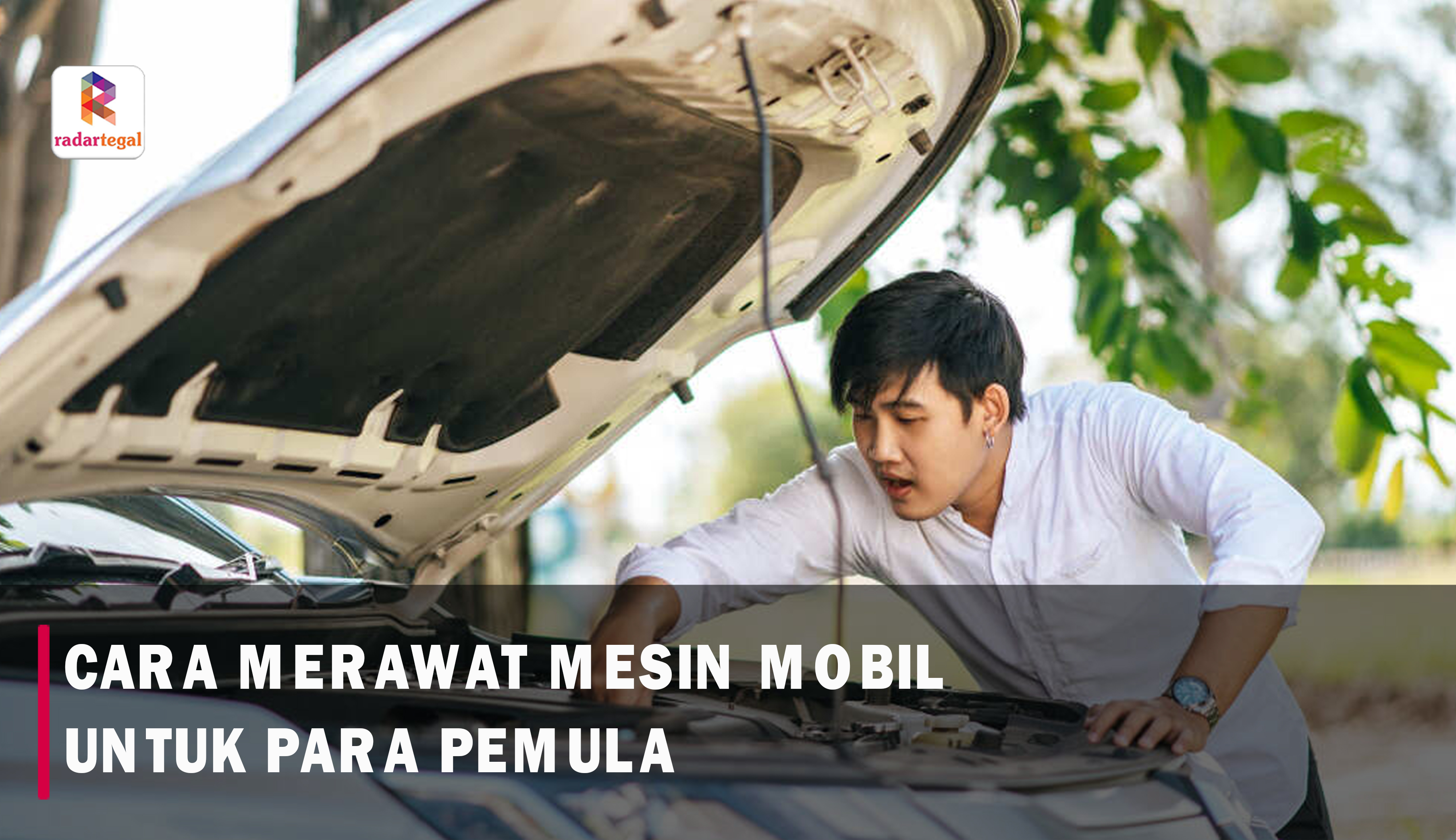 Cara Merawat Mesin Mobil untuk Pemula, Jadikan Kendaraanmu Tetap Prima